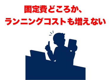 固定費どころか、ランニングコストも増えない